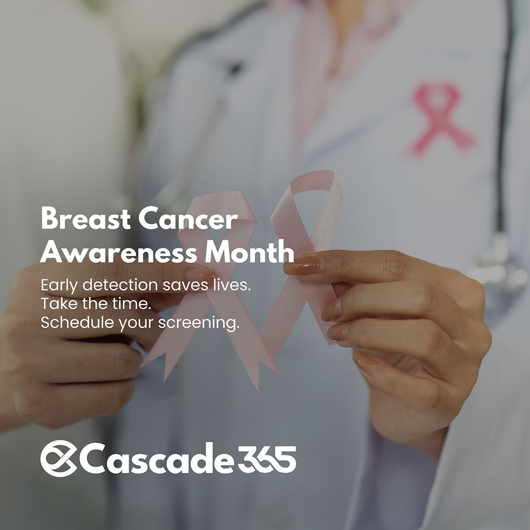 Breast Cancer Awareness Month. Early detection saves lives. Take the time. Schedule your screening. Cascade365